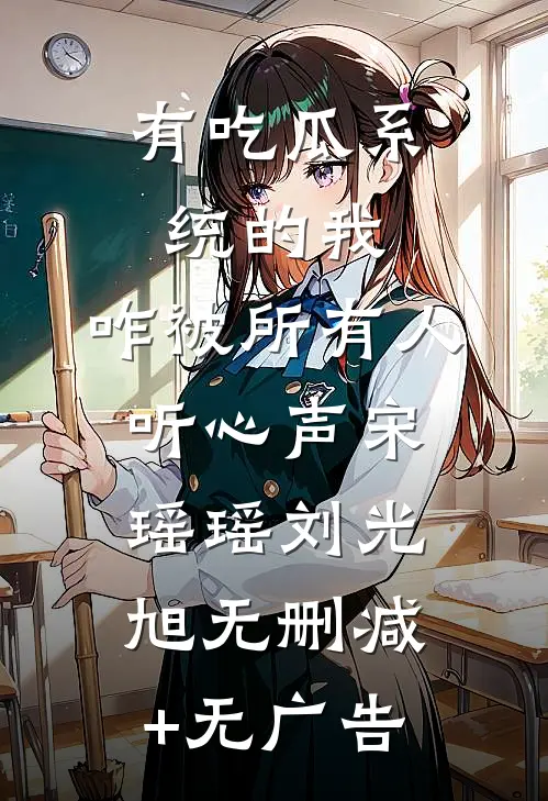 有吃瓜系统的我，咋被所有人听心声宋瑶瑶刘光旭无删减+无广告