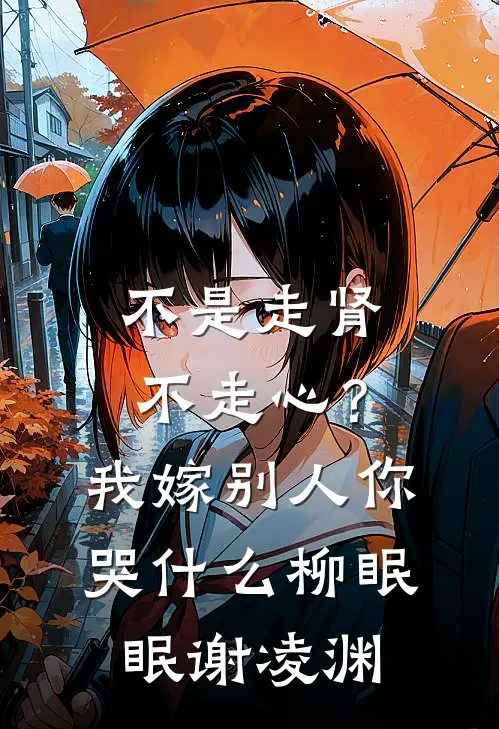 不是走肾不走心？我嫁别人你哭什么柳眠眠谢凌渊