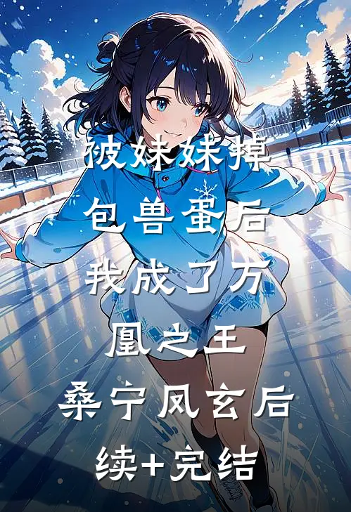 被妹妹掉包兽蛋后，我成了万凰之王。桑宁凤玄后续+完结