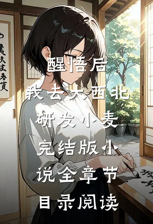 醒悟后，我去大西北研发小麦完结版小说全章节目录阅读