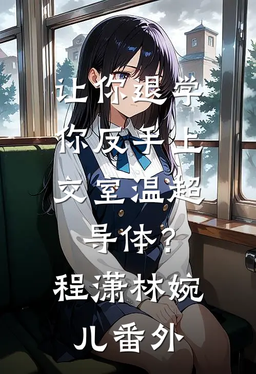让你退学，你反手上交室温超导体？程潇林婉儿番外