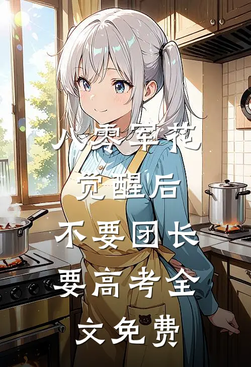 八零军花觉醒后，不要团长要高考全文免费