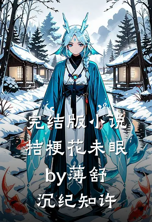 完结版小说桔梗花未眠by薄舒沉纪知许