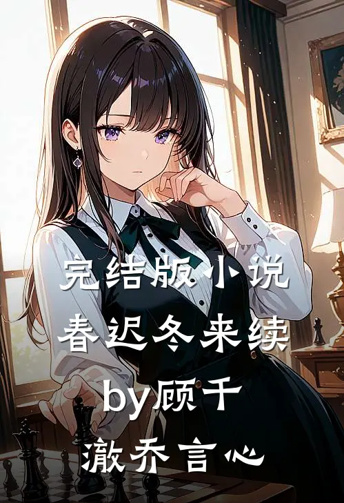 完结版小说春迟冬来续by顾千澈乔言心