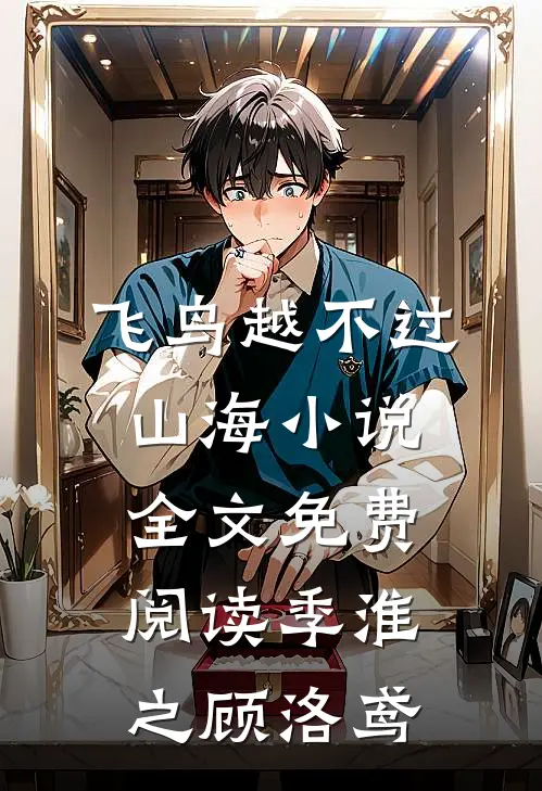 飞鸟越不过山海小说全文免费阅读季淮之顾洛鸢
