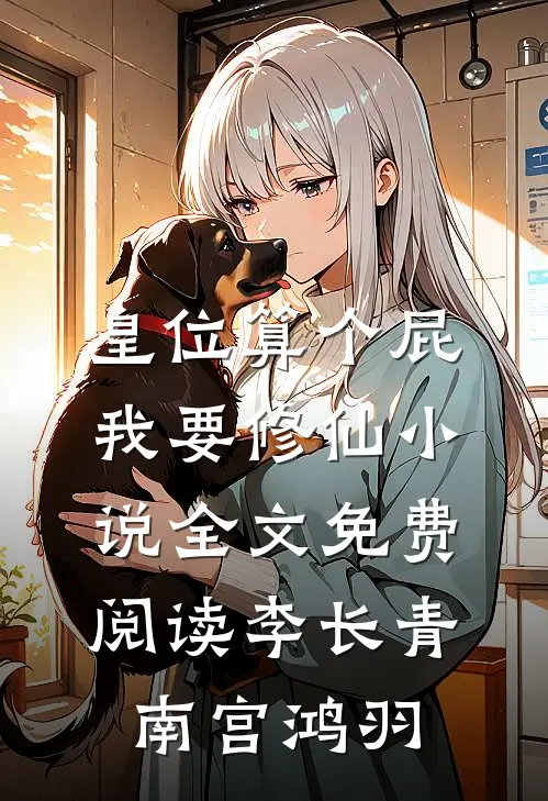 皇位算个屁，我要修仙小说全文免费阅读李长青南宫鸿羽