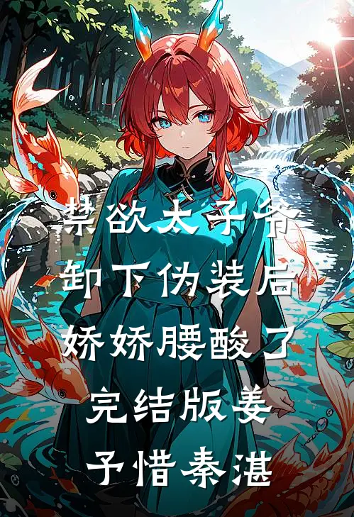 禁欲太子爷卸下伪装后，娇娇腰酸了完结版姜予惜秦湛
