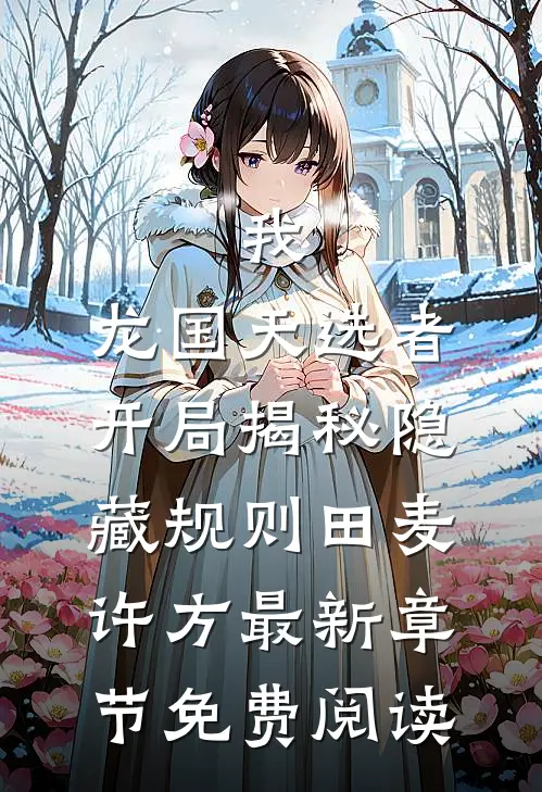 我，龙国天选者，开局揭秘隐藏规则田麦许方最新章节免费阅读