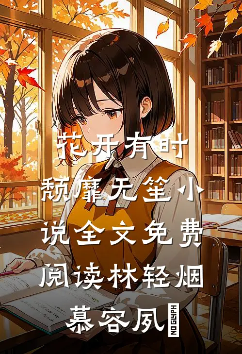 花开有时，颓靡无笙小说全文免费阅读林轻烟慕容夙玦
