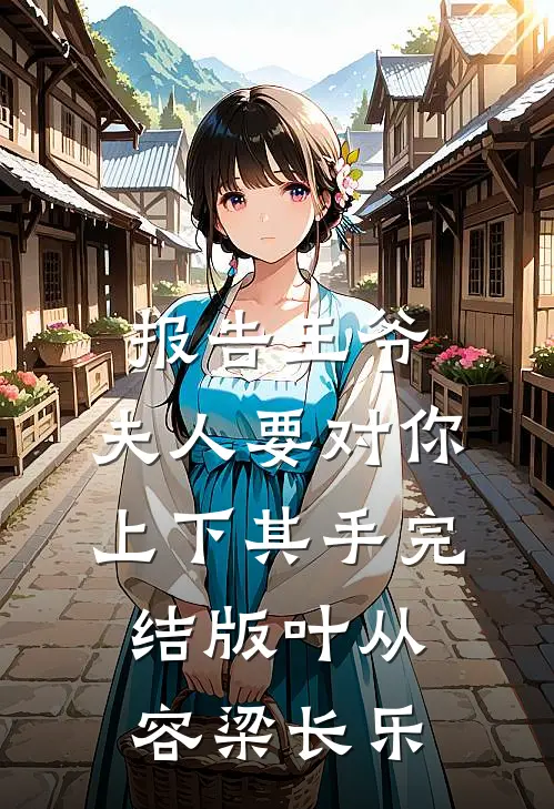 报告王爷，夫人要对你上下其手完结版叶从容梁长乐