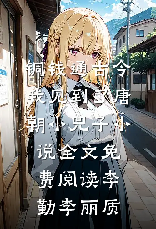 铜钱通古今，我见到了唐朝小兕子小说全文免费阅读李勤李丽质