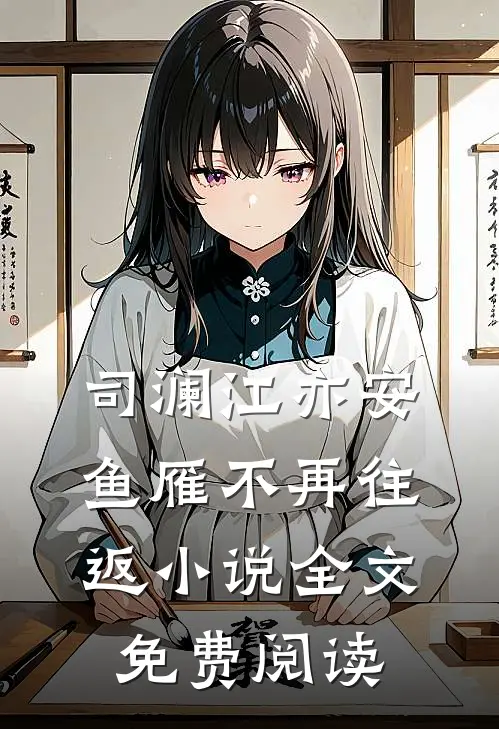 司澜江亦安鱼雁不再往返小说全文免费阅读