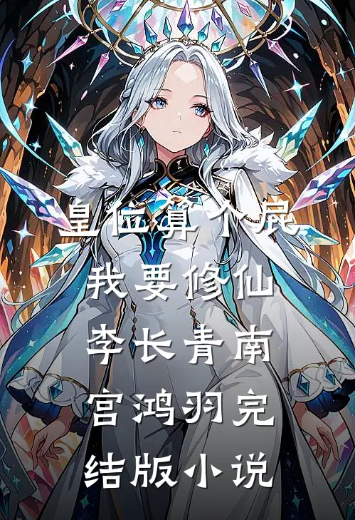 皇位算个屁，我要修仙李长青南宫鸿羽完结版小说