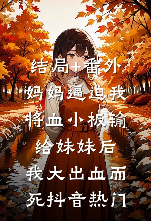 结局+番外妈妈逼迫我将血小板输给妹妹后，我大出血而死抖音热门