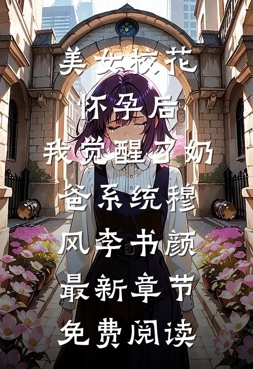 美女校花怀孕后，我觉醒了奶爸系统穆风李书颜最新章节免费阅读