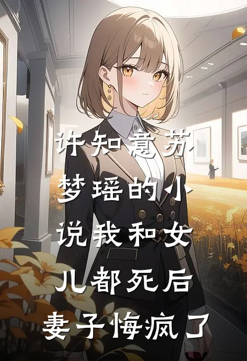 许知意苏梦瑶的小说我和女儿都死后，妻子悔疯了