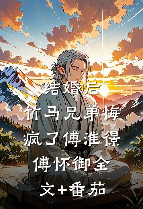 结婚后，竹马兄弟悔疯了傅淮憬傅怀御全文+番茄