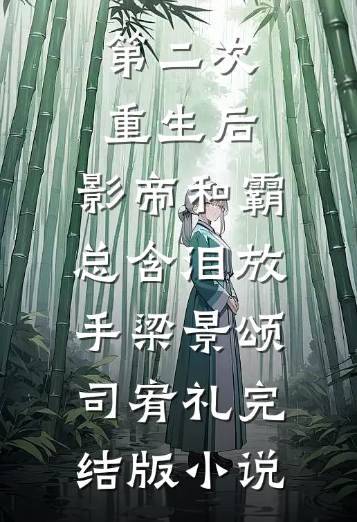 第二次重生后，影帝和霸总含泪放手梁景颂司宥礼完结版小说