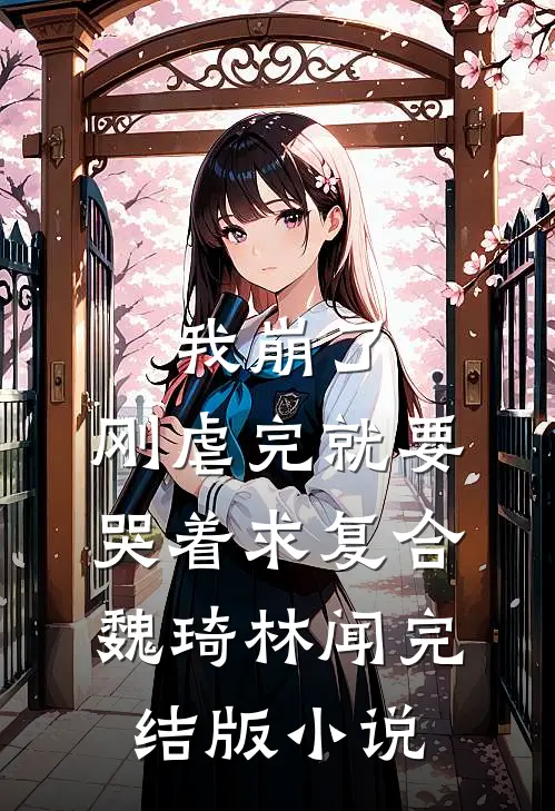 我崩了，刚虐完就要哭着求复合魏琦林闻完结版小说