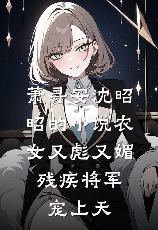 萧寻安沈昭昭的小说农女又彪又媚，残疾将军宠上天