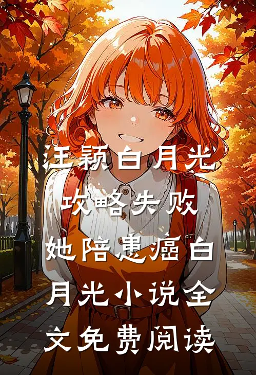 汪颖白月光攻略失败，她陪患癌白月光小说全文免费阅读