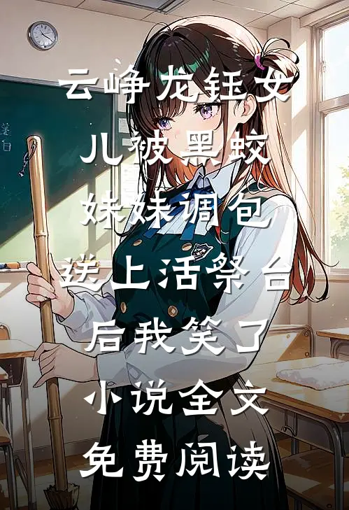 云峥龙钰女儿被黑蛟妹妹调包，送上活祭台后我笑了小说全文免费阅读