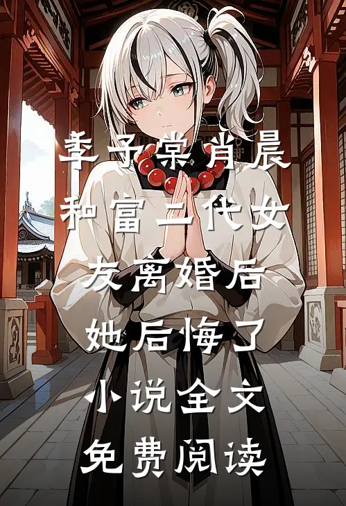 季予棠肖晨和富二代女友离婚后她后悔了小说全文免费阅读