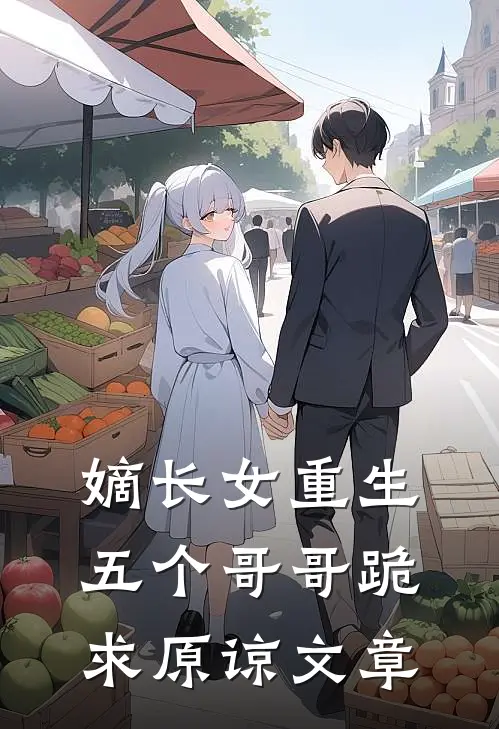 嫡长女重生，五个哥哥跪求原谅文章