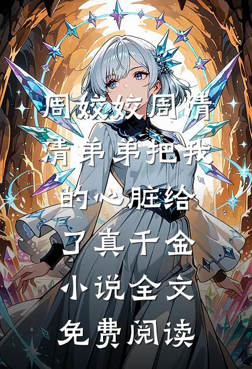 周姣姣周清清弟弟把我的心脏给了真千金小说全文免费阅读