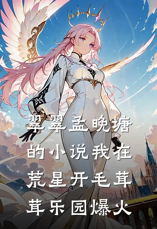 翠翠孟晚塘的小说我在荒星开毛茸茸乐园爆火