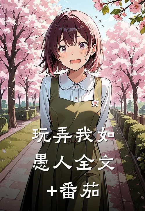 玩弄我如愚人全文+番茄