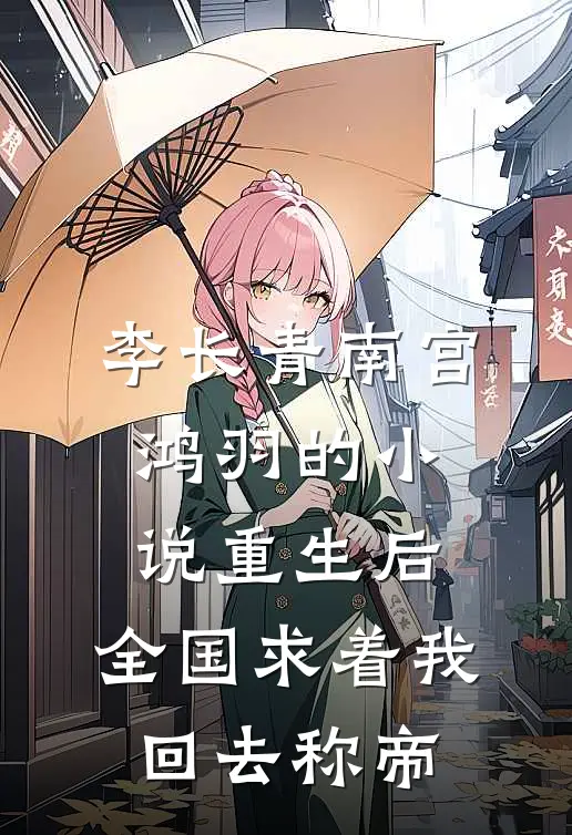 李长青南宫鸿羽的小说重生后，全国求着我回去称帝