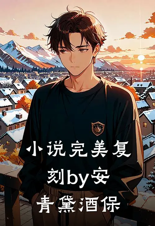 小说完美复刻by安青黛酒保