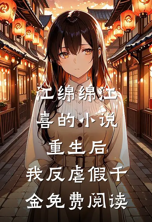 江绵绵江喜的小说重生后，我反虐假千金免费阅读