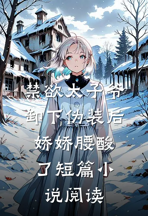 禁欲太子爷卸下伪装后，娇娇腰酸了短篇小说阅读