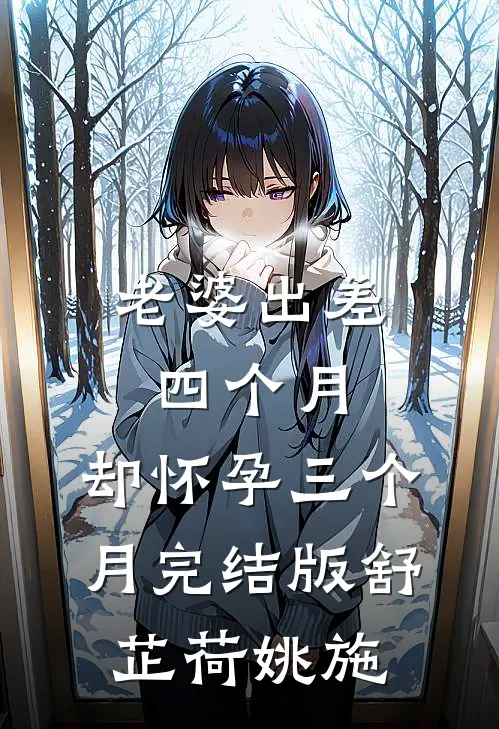 老婆出差四个月，却怀孕三个月完结版舒芷荷姚施