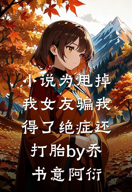 小说为甩掉我女友骗我得了绝症还打胎by乔书意阿衍