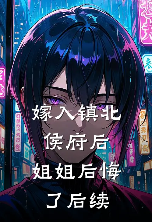 嫁入镇北侯府后，姐姐后悔了后续