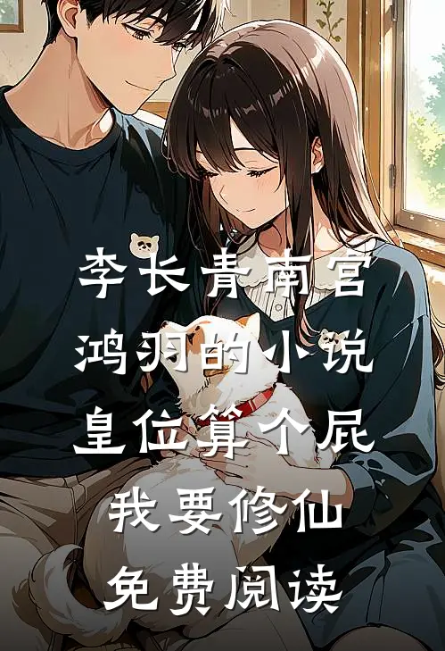 李长青南宫鸿羽的小说皇位算个屁，我要修仙免费阅读