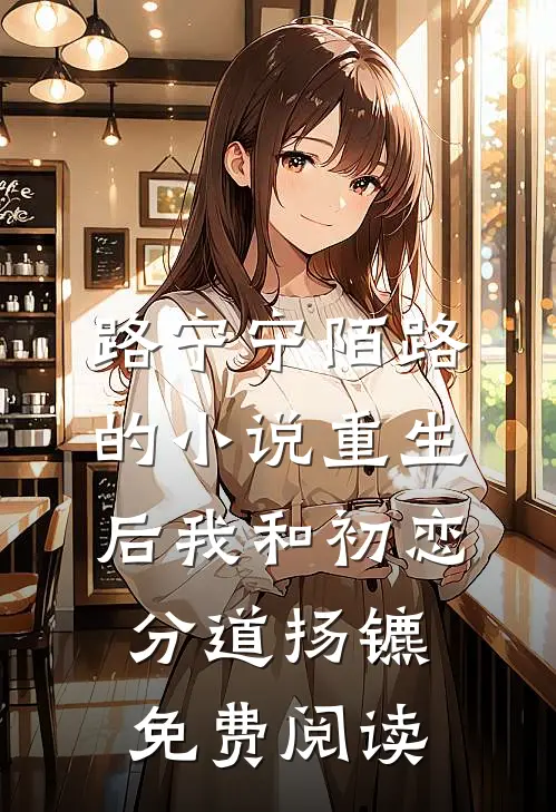 路宁宁陌路的小说重生后我和初恋分道扬镳免费阅读