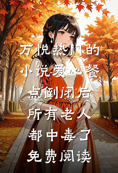 万悦热门的小说爱心餐点倒闭后，所有老人都中毒了免费阅读