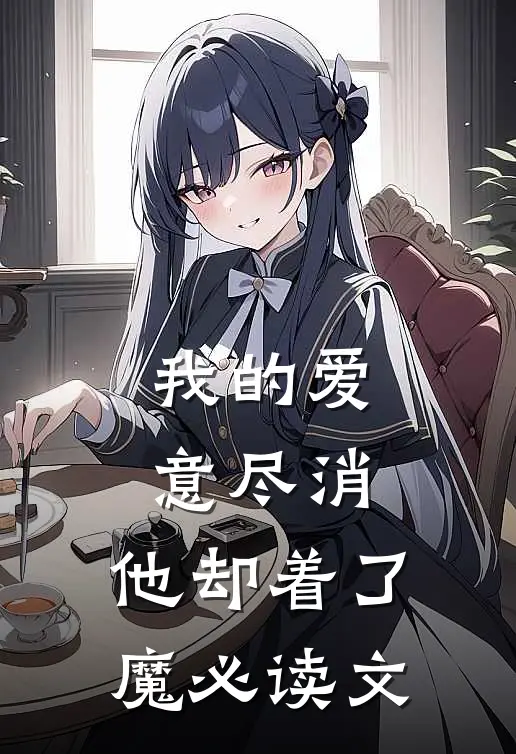我的爱意尽消，他却着了魔必读文