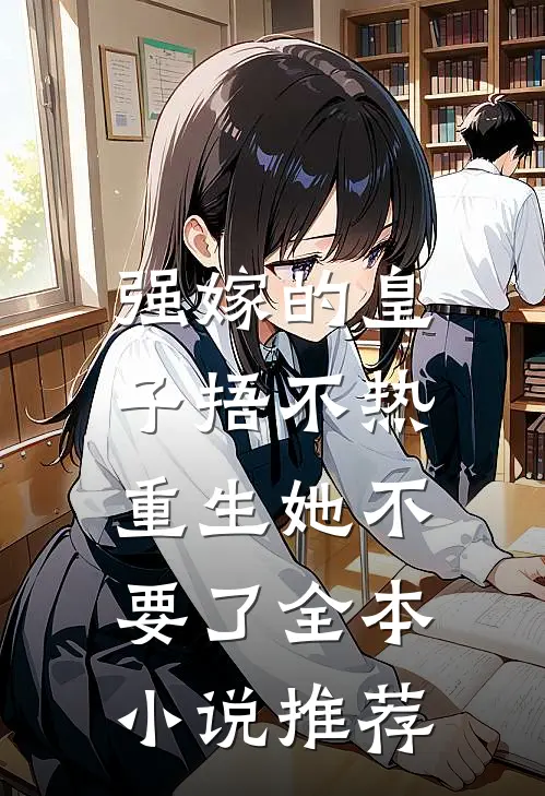 强嫁的皇子捂不热，重生她不要了全本小说推荐