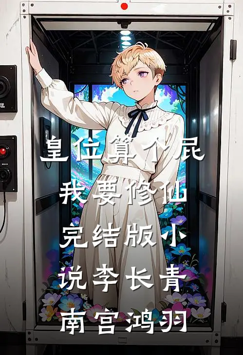 皇位算个屁，我要修仙完结版小说李长青南宫鸿羽