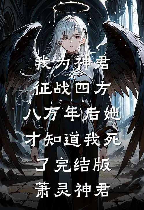 我为神君征战四方，八万年后她才知道我死了完结版萧灵神君