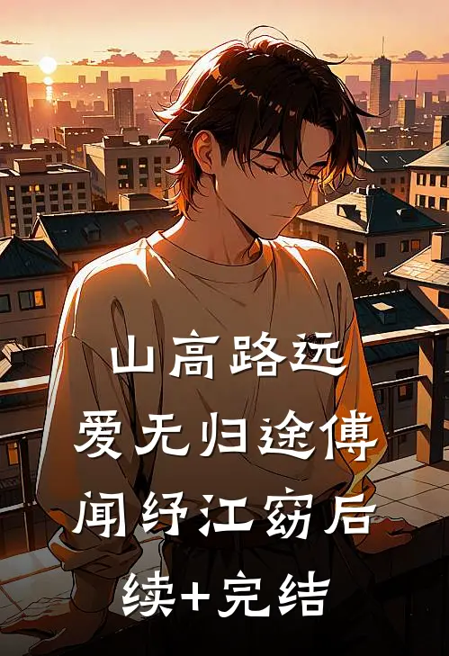 山高路远，爱无归途傅闻纾江窈后续+完结