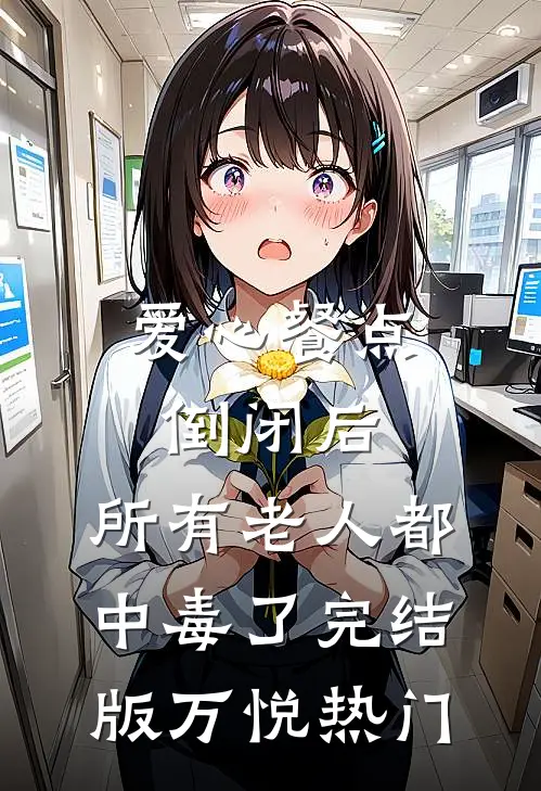 爱心餐点倒闭后，所有老人都中毒了完结版万悦热门