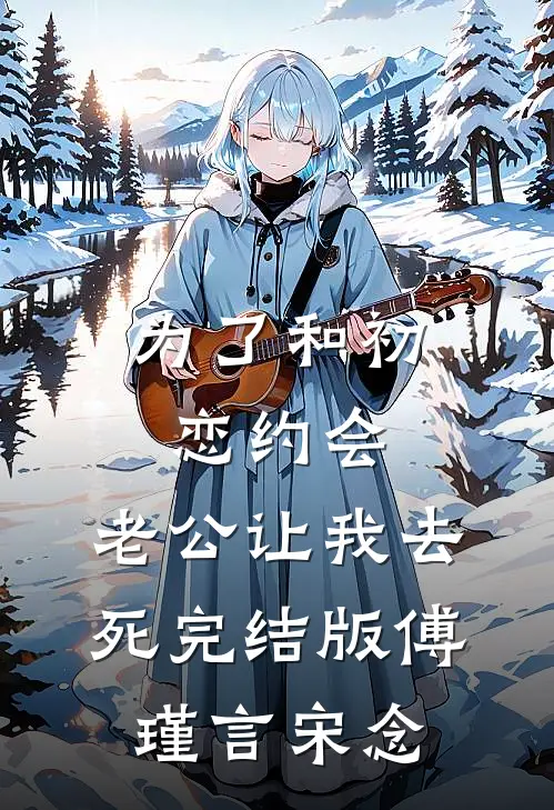 为了和初恋约会，老公让我去死完结版傅瑾言宋念