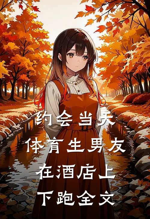 约会当天，体育生男友在酒店上下跑全文