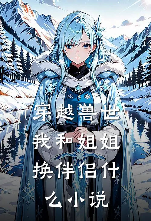 穿越兽世，我和姐姐换伴侣什么小说
